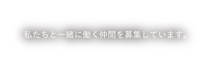 RECRUIT 私たちと一緒に働く仲間を募集しています。