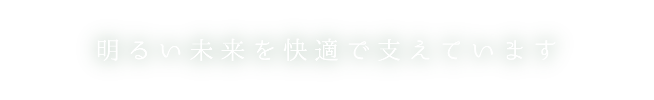 明るい未来を快適で支えています